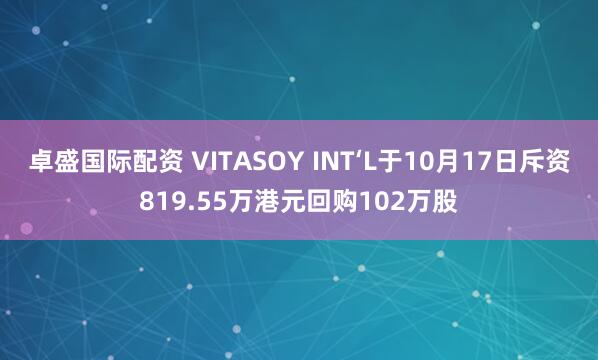 卓盛国际配资 VITASOY INT‘L于10月17日斥资819.55万港元回购102万股