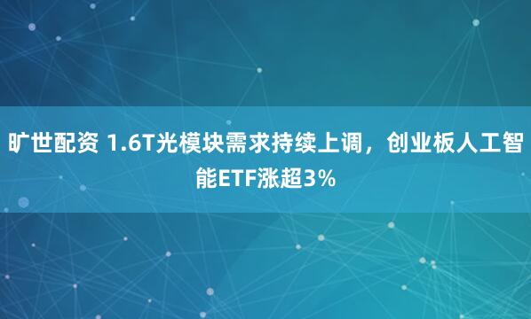 旷世配资 1.6T光模块需求持续上调，创业板人工智能ETF涨超3%