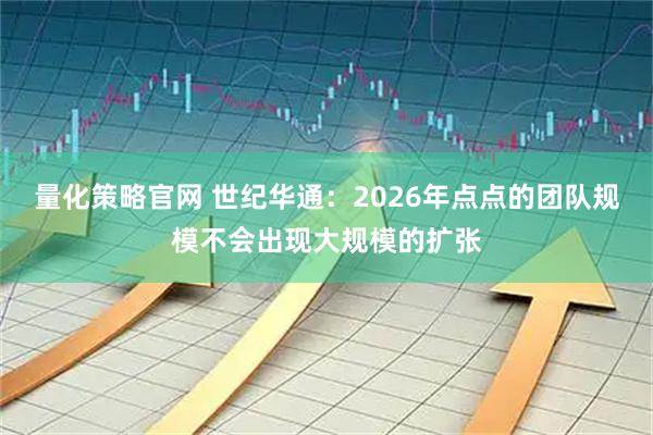 量化策略官网 世纪华通：2026年点点的团队规模不会出现大规模的扩张