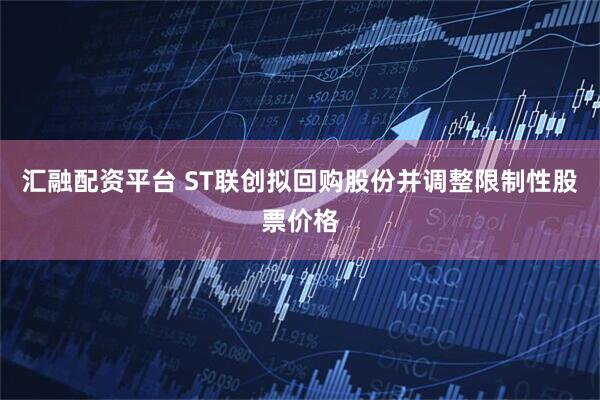汇融配资平台 ST联创拟回购股份并调整限制性股票价格