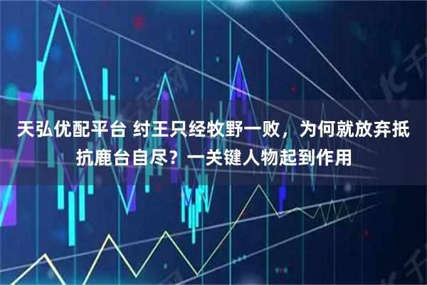天弘优配平台 纣王只经牧野一败，为何就放弃抵抗鹿台自尽？一关键人物起到作用