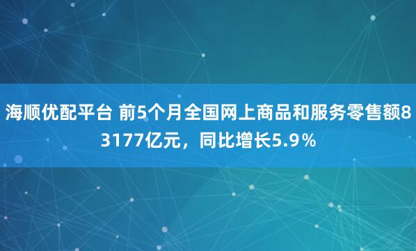 海顺优配平台 前5个月全国网上商品和服务零售额83177亿元，同比增长5.9％