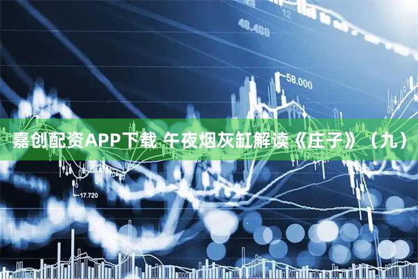 嘉创配资APP下载 午夜烟灰缸解读《庄子》（九）