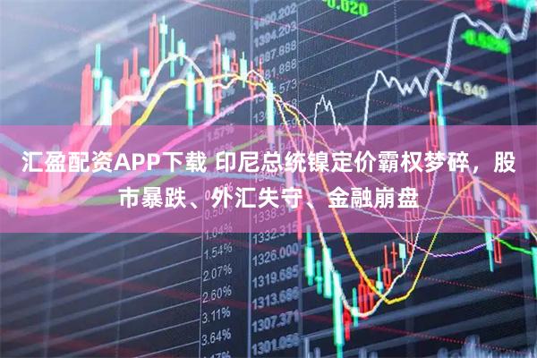 汇盈配资APP下载 印尼总统镍定价霸权梦碎，股市暴跌、外汇失守、金融崩盘